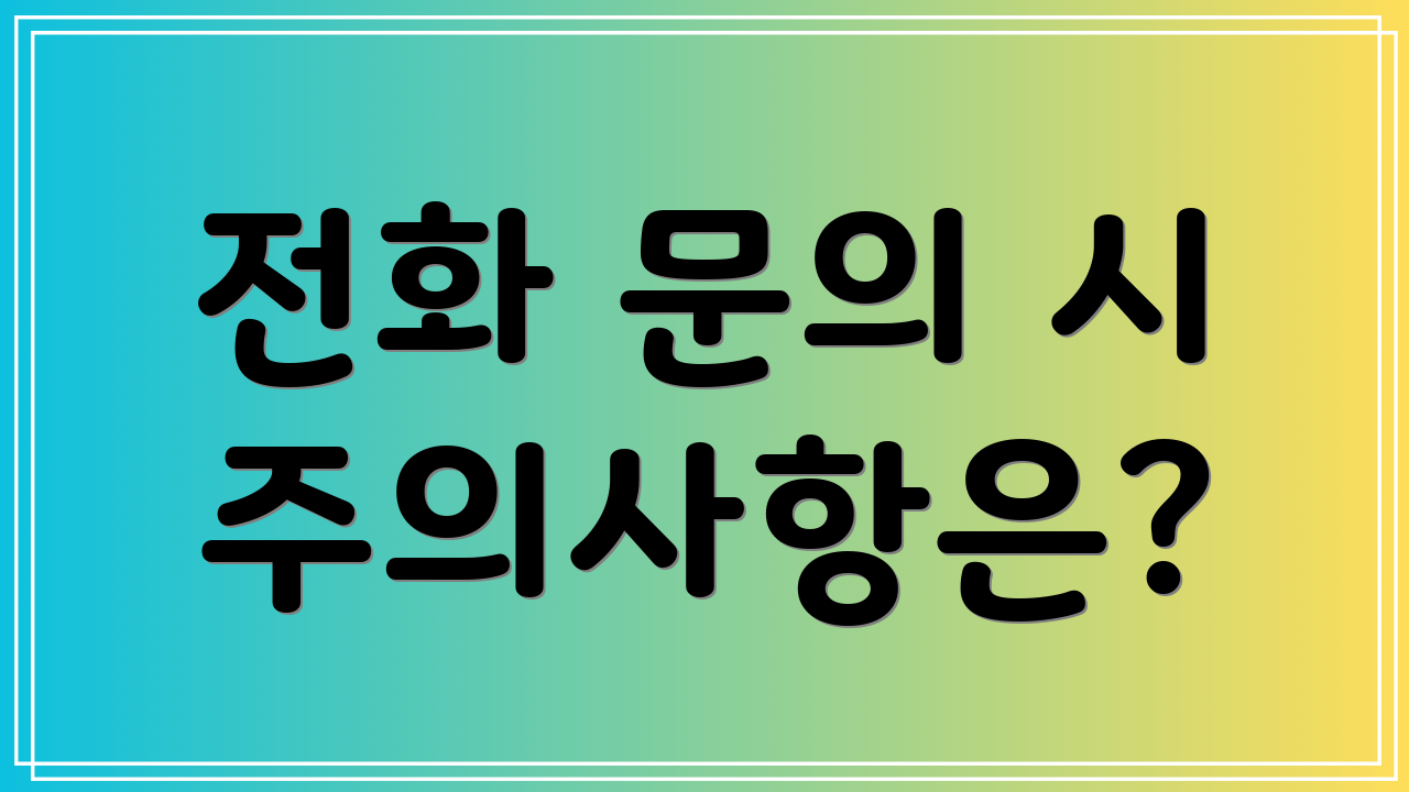 전화 문의 시 주의사항은?