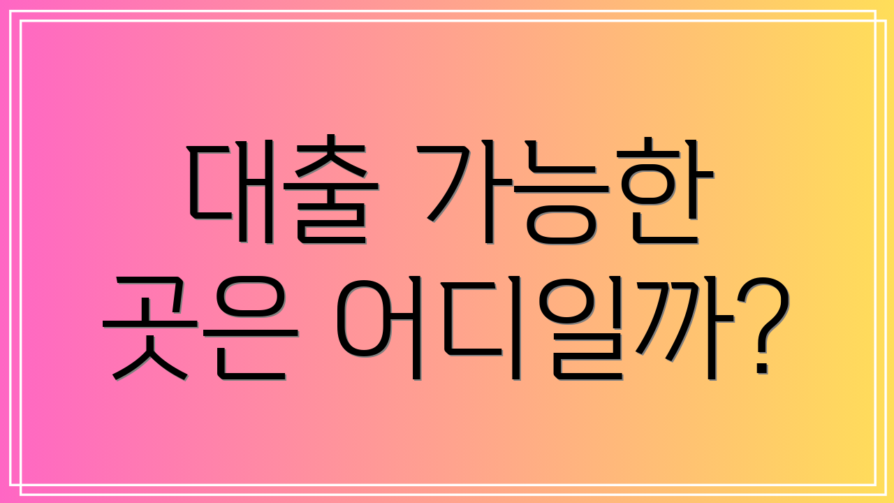 대출 가능한 곳은 어디일까?