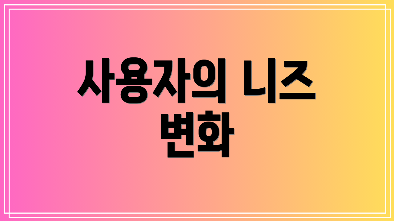 사용자의 니즈 변화