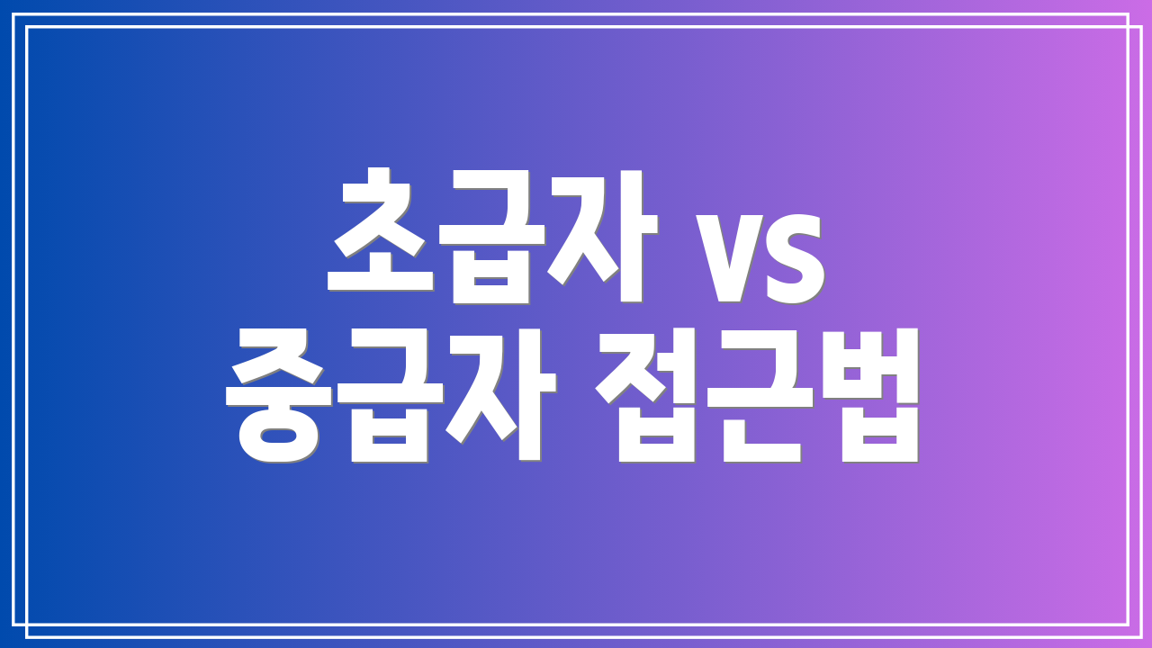 초급자 vs 중급자 접근법