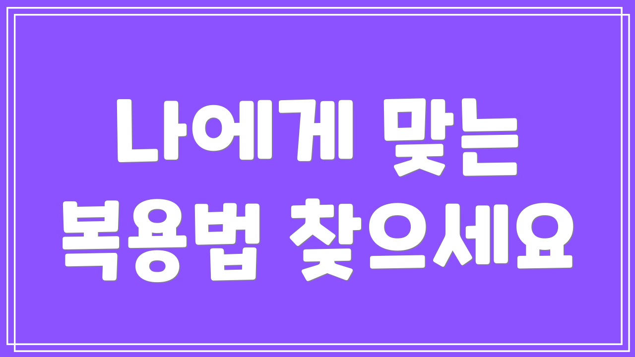 나에게 맞는 복용법 찾으세요