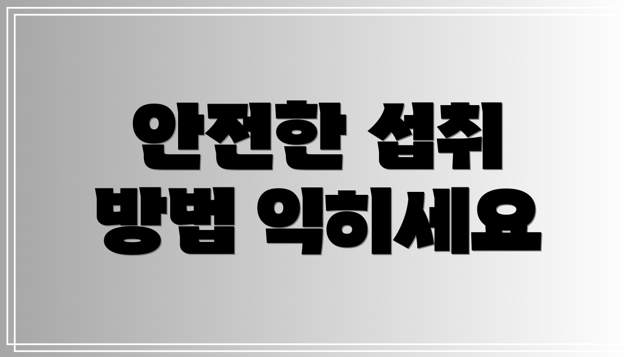 안전한 섭취 방법 익히세요