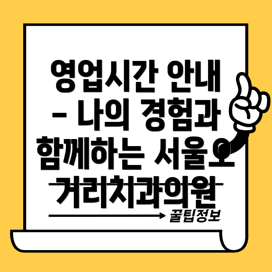 영업시간 안내 - 나의 경험과 함께하는 서울오거리치과의원