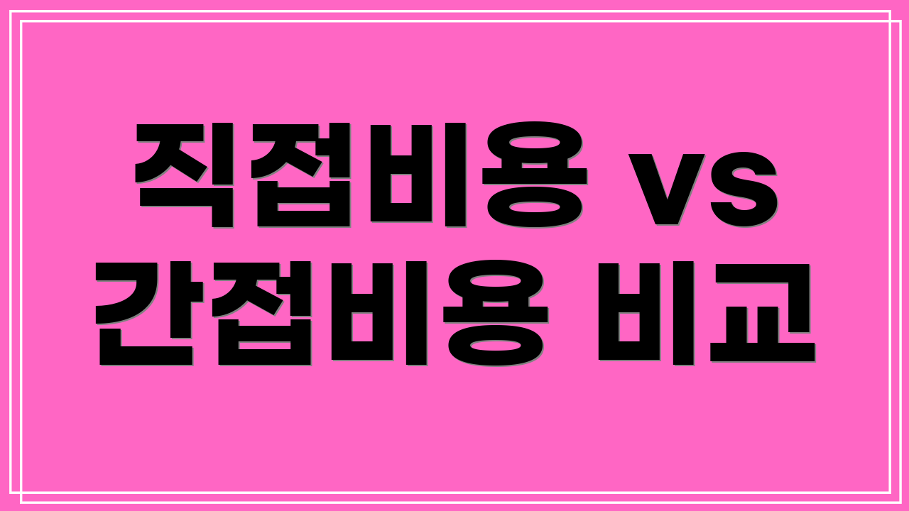 직접비용 vs 간접비용 비교