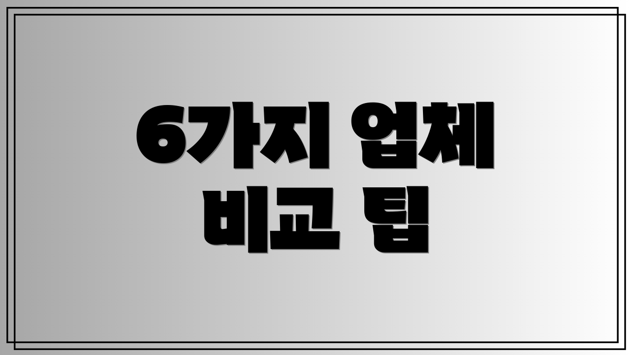 6가지 업체 비교 팁