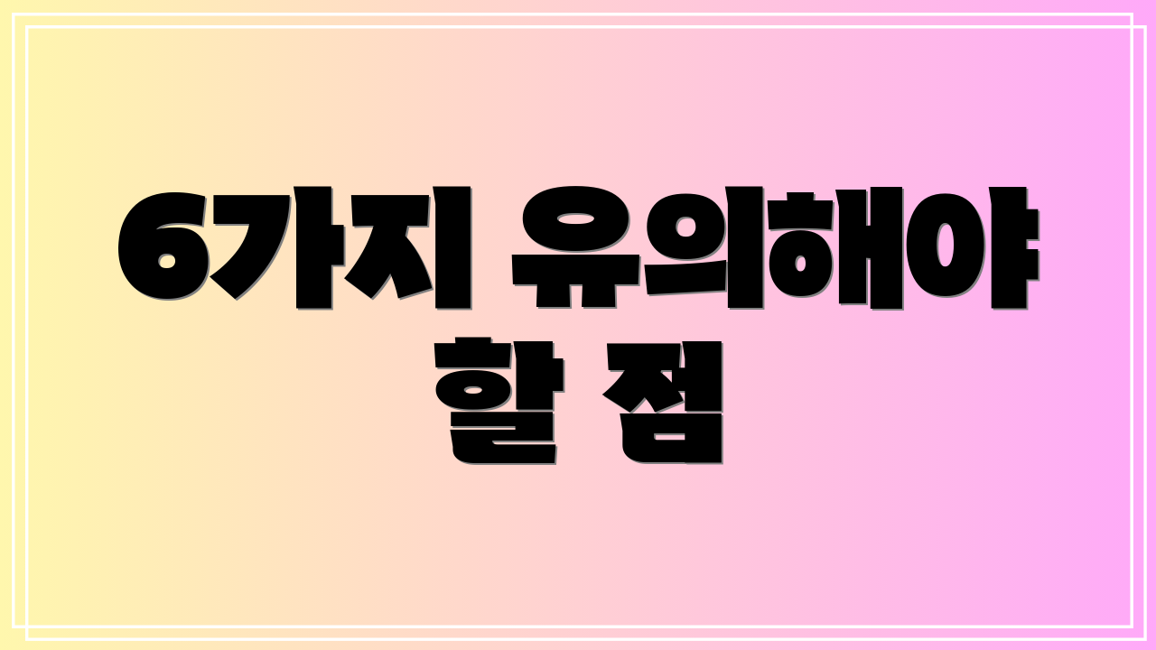 6가지 유의해야 할 점