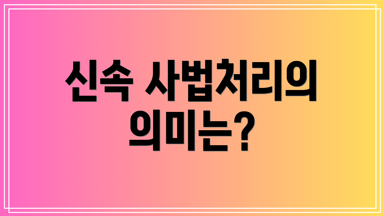 신속 사법처리의 의미는?